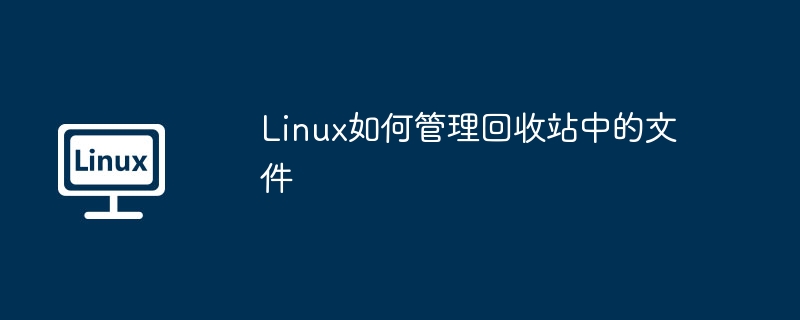 linux如何管理回收站中的文件
