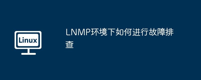 LNMP环境下如何进行故障排查