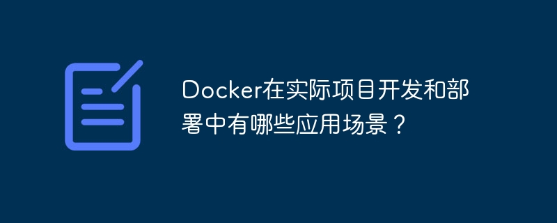 docker在实际项目开发和部署中有哪些应用场景?