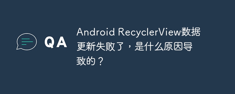 Android RecyclerView数据更新失败了，是什么原因导致的？