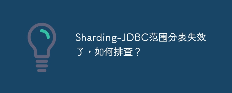 Sharding-JDBC范围分表失效了，如何排查？