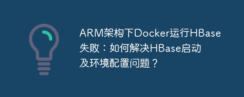 arm架构下docker运行hbase失败：如何解决hbase启动及环境配置问题？
