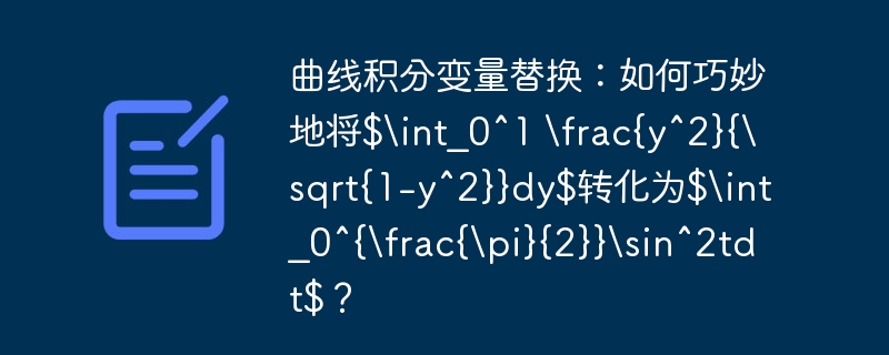 曲线积分变量替换：如何巧妙地将$int_0^1 rac{y^2}{sqrt{1-y^2}}dy$转化为$int_0^{rac{pi}{2}}sin^2tdt$？