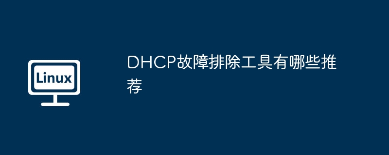 dhcp故障排除工具有哪些推荐