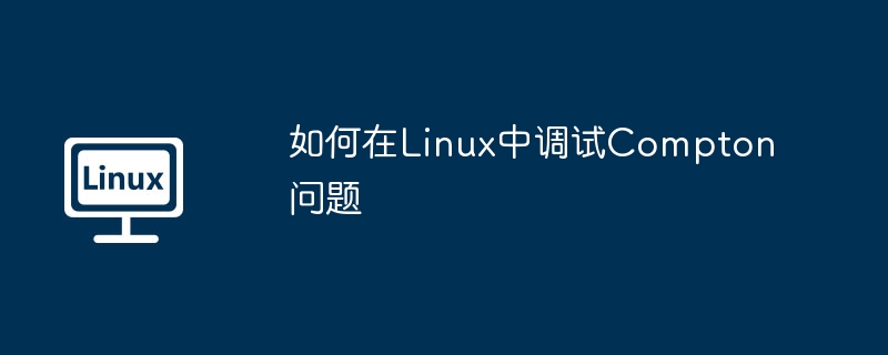 如何在Linux中调试Compton问题