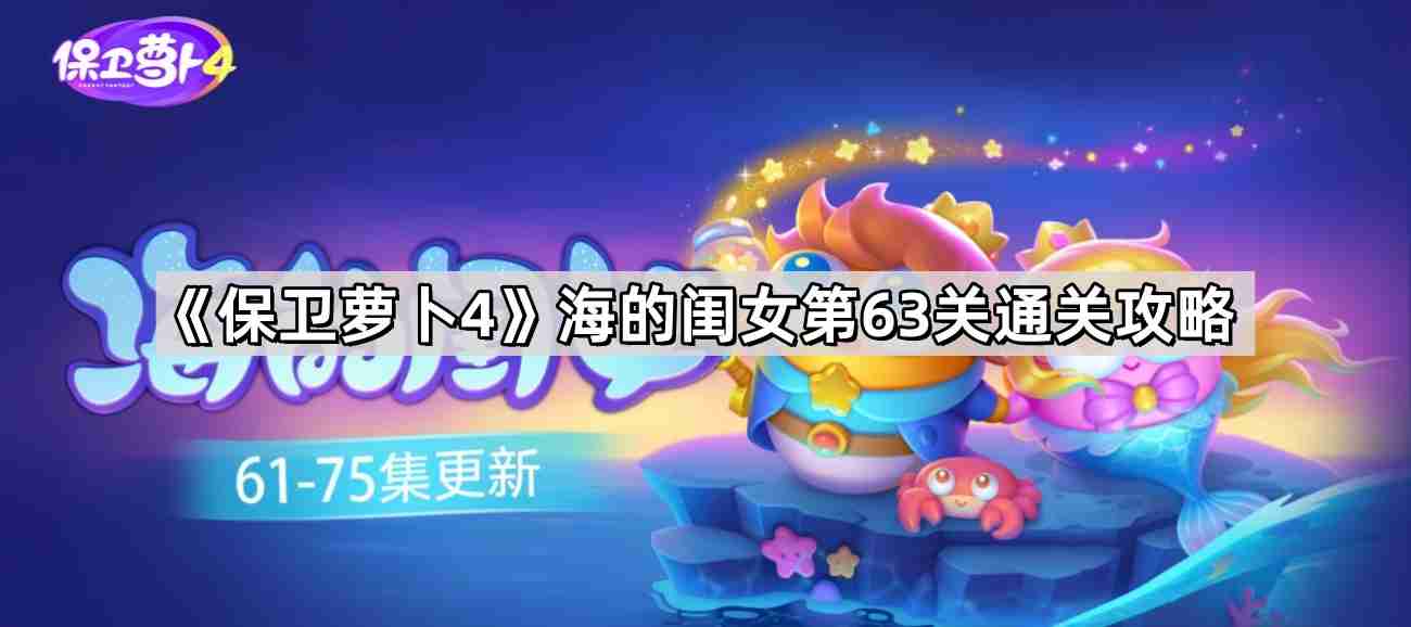 保卫萝卜4海的闺女第63关怎么过 海的闺女第63关通关攻略