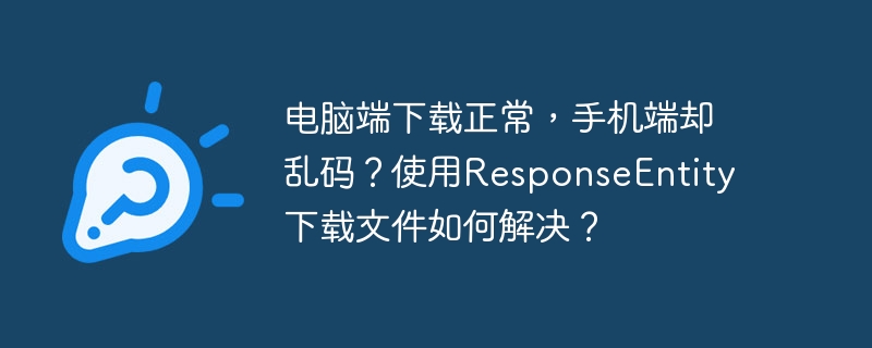 电脑端下载正常，手机端却乱码？使用ResponseEntity下载文件如何解决？