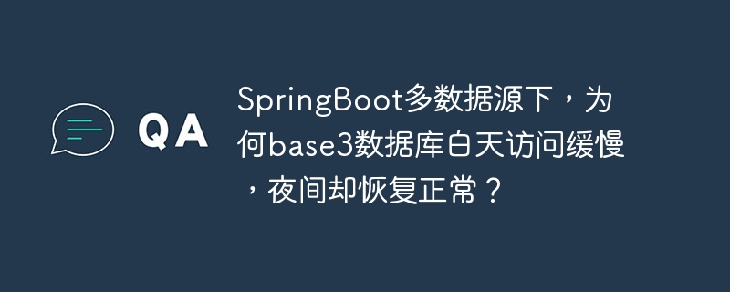 SpringBoot多数据源下，为何base3数据库白天访问缓慢，夜间却恢复正常？