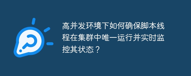 高并发环境下如何确保脚本线程在集群中唯一运行并实时监控其状态？