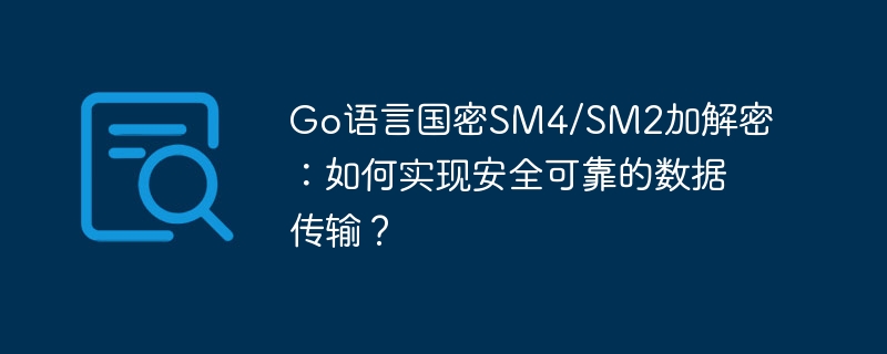 Go语言国密SM4/SM2加解密：如何实现安全可靠的数据传输？
