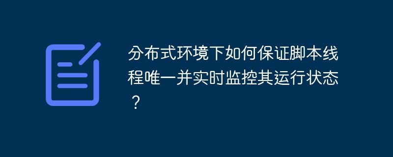 分布式环境下如何保证脚本线程唯一并实时监控其运行状态？