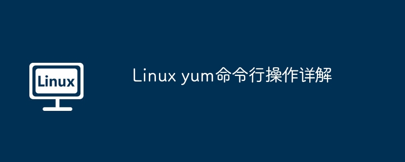 Linux yum命令行操作详解
