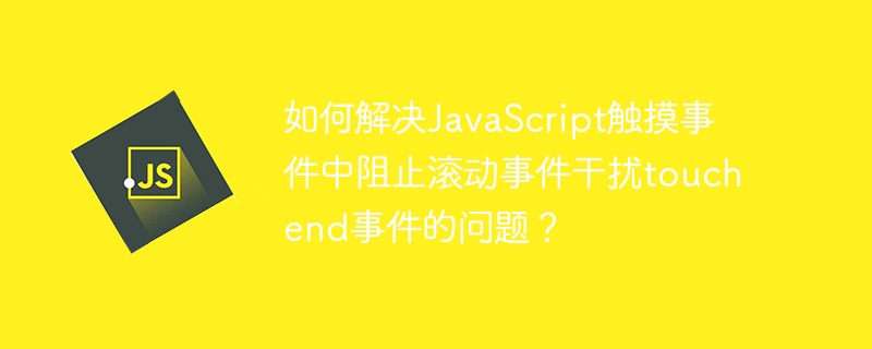 如何解决javascript触摸事件中阻止滚动事件干扰touchend事件的问题?