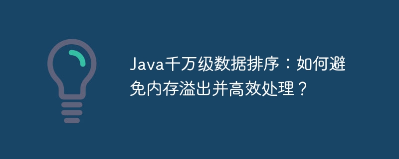 Java千万级数据排序：如何避免内存溢出并高效处理？