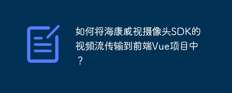 如何将海康威视摄像头SDK的视频流传输到前端Vue项目中？