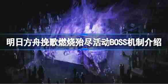 明日方舟挽歌燃烧殆尽活动BOSS机制介绍-挽歌燃烧殆尽活动BOSS机制怎么样
