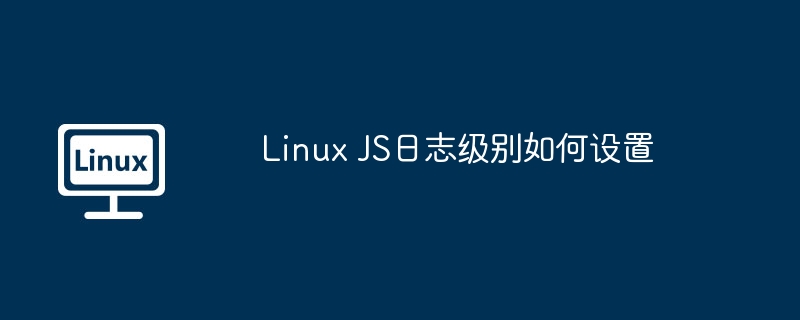 Linux JS日志级别如何设置