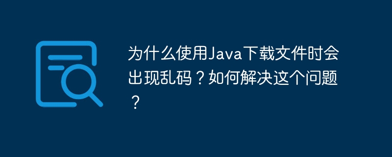 为什么使用Java下载文件时会出现乱码？如何解决这个问题？