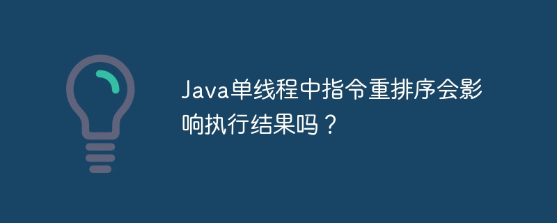 Java单线程中指令重排序会影响执行结果吗？