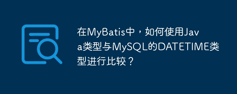 在MyBatis中，如何使用Java类型与MySQL的DATETIME类型进行比较？