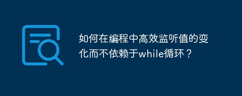 如何在编程中高效监听值的变化而不依赖于while循环？