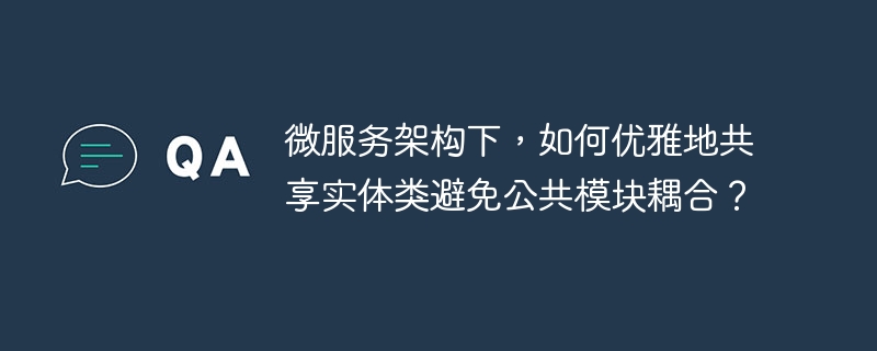 微服务架构下,如何优雅地共享实体类避免公共模块耦合?
