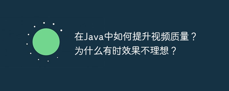 在Java中如何提升视频质量？为什么有时效果不理想？