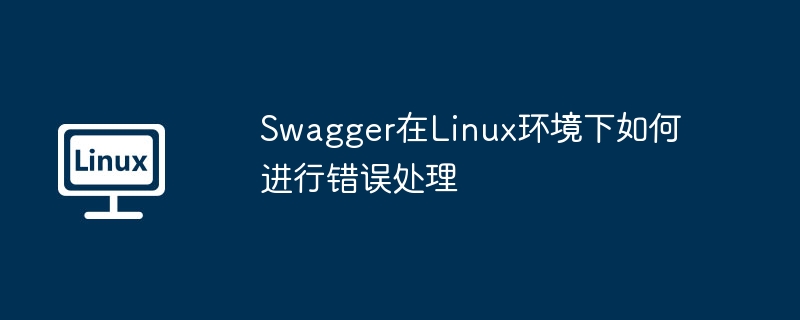 Swagger在Linux环境下如何进行错误处理