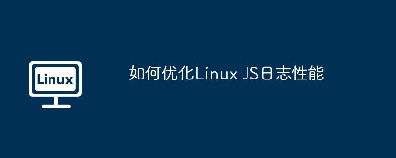 如何优化Linux JS日志性能