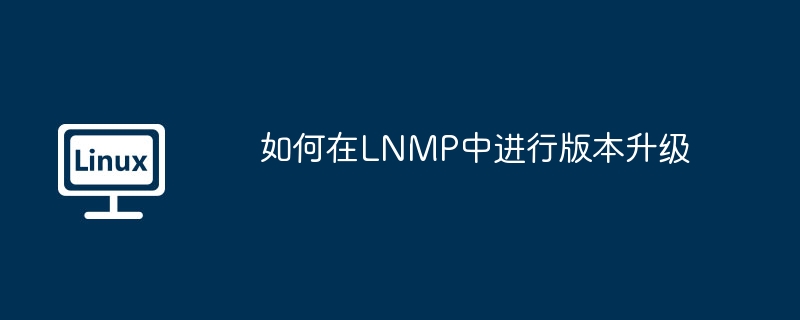 如何在LNMP中进行版本升级