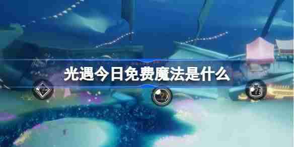 光遇3.11免费魔法是什么 光遇3月11日免费魔法收集攻略