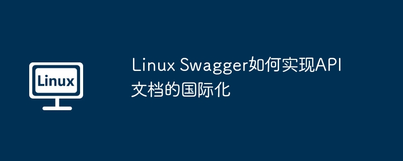 Linux Swagger如何实现API文档的国际化