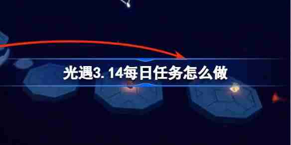 光遇3.14每日任务怎么做 光遇3月14日每日任务做法攻略