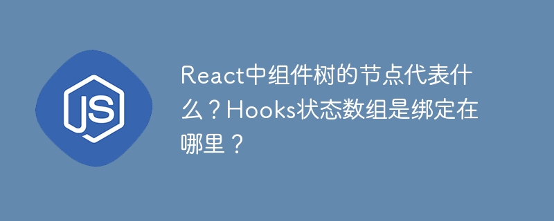 React中组件树的节点代表什么？Hooks状态数组是绑定在哪里？