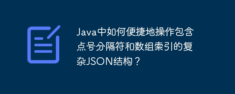 Java中如何便捷地操作包含点号分隔符和数组索引的复杂JSON结构？