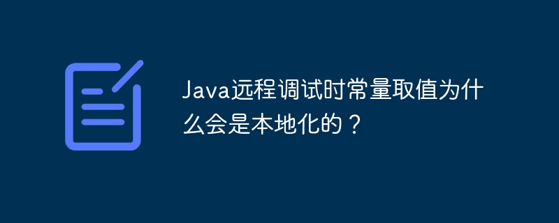 Java远程调试时常量取值为什么会是本地化的？