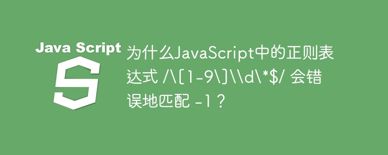 为什么JavaScript中的正则表达式 /[1-9]\d*$/ 会错误地匹配 -1？