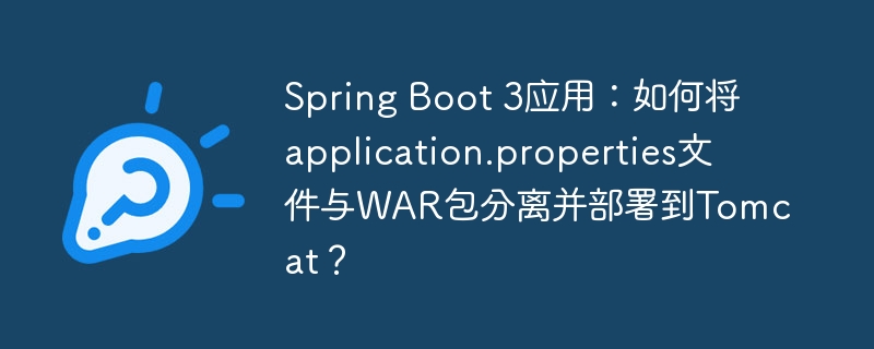 Spring Boot 3应用：如何将application.properties文件与WAR包分离并部署到Tomcat？
