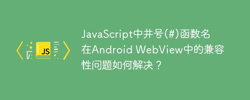 JavaScript中井号(#)函数名在Android WebView中的兼容性问题如何解决？