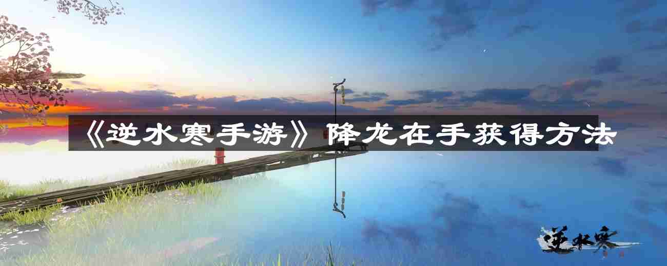 逆水寒手游降龙在手怎么获得-降龙在手获得方法