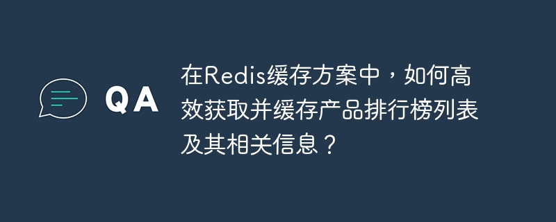 在Redis缓存方案中，如何高效获取并缓存产品排行榜列表及其相关信息？