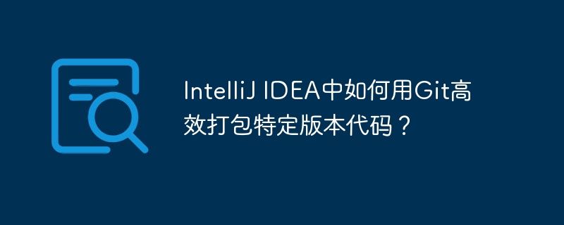 intellij idea中如何用git高效打包特定版本代码？