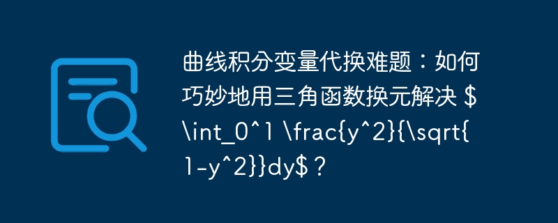 曲线积分变量代换难题：如何巧妙地用三角函数换元解决 $int_0^1 rac{y^2}{sqrt{1-y^2}}dy$？