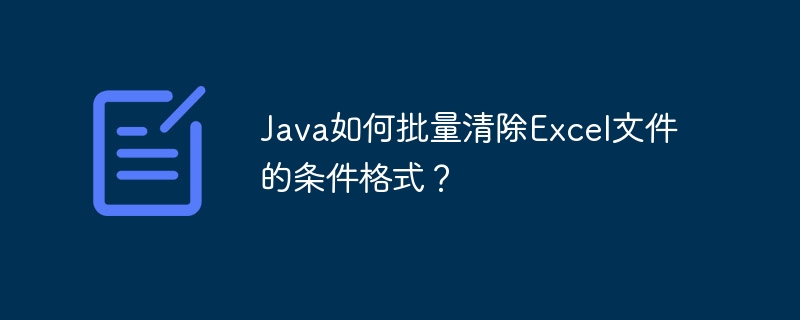 Java如何批量清除Excel文件的条件格式？