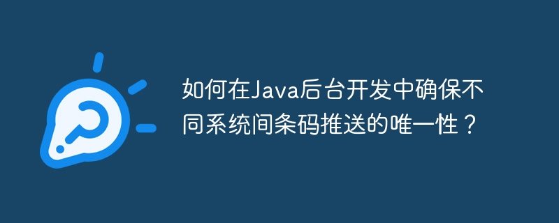 如何在Java后台开发中确保不同系统间条码推送的唯一性？