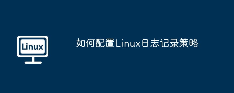 如何配置Linux日志记录策略