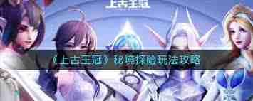 上古王冠秘境探险玩法攻略-探索上古王冠秘境的正确姿势