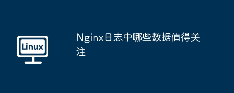 Nginx日志中哪些数据值得关注