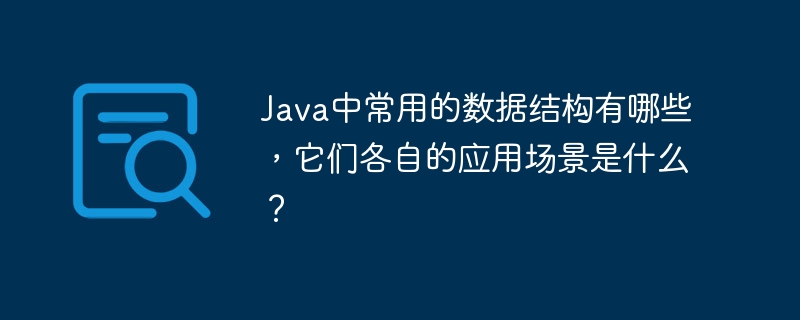 java中常用的数据结构有哪些，它们各自的应用场景是什么？
