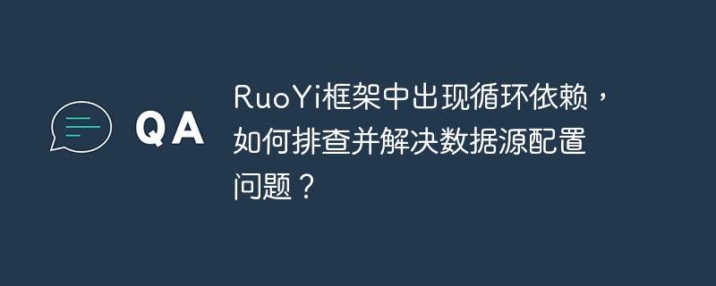 ruoyi框架中出现循环依赖，如何排查并解决数据源配置问题？